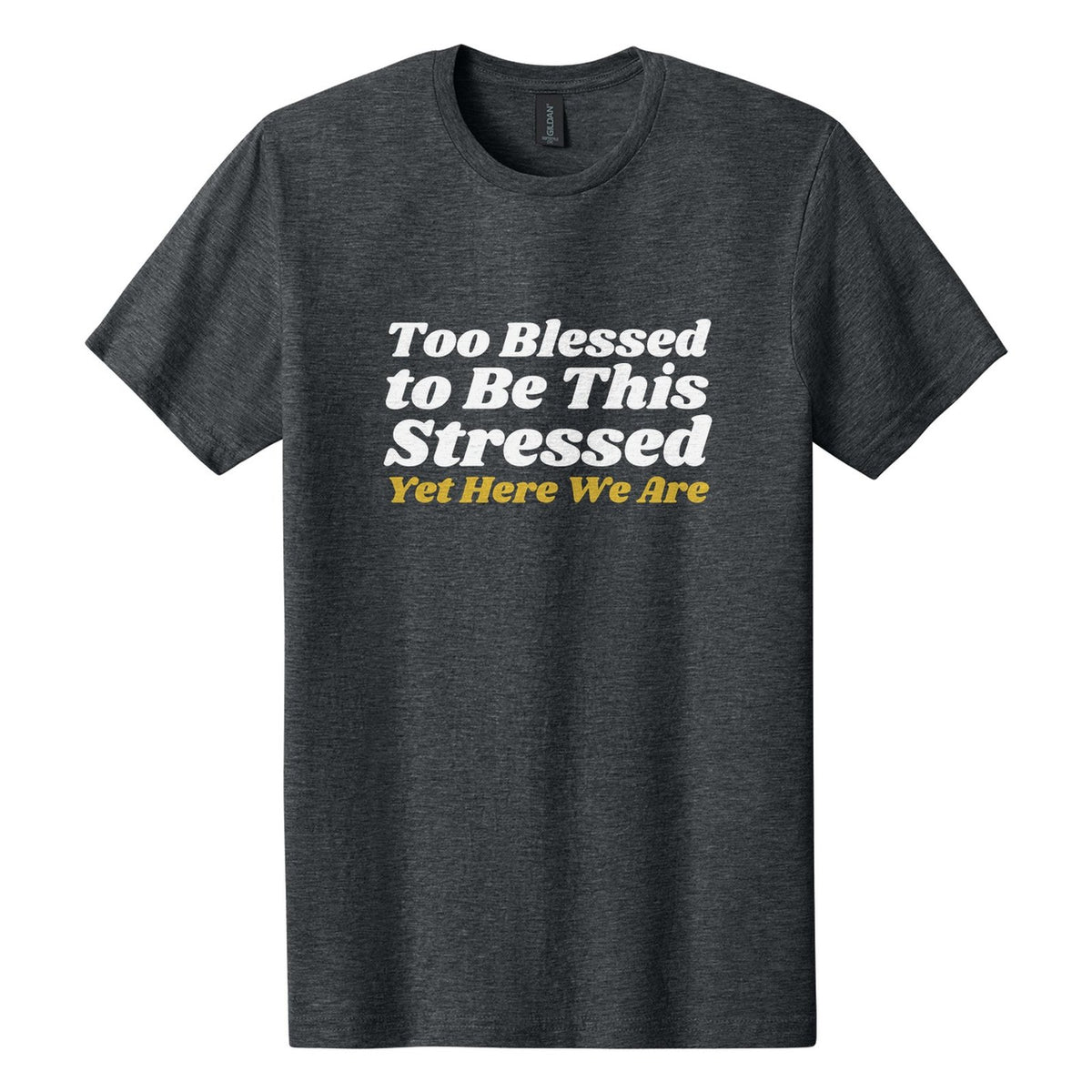 Too Blessed to Be This Stressed. Yet Here We Are tee in Dark Heather, Shrikhand font, White + Metallic Gold ink