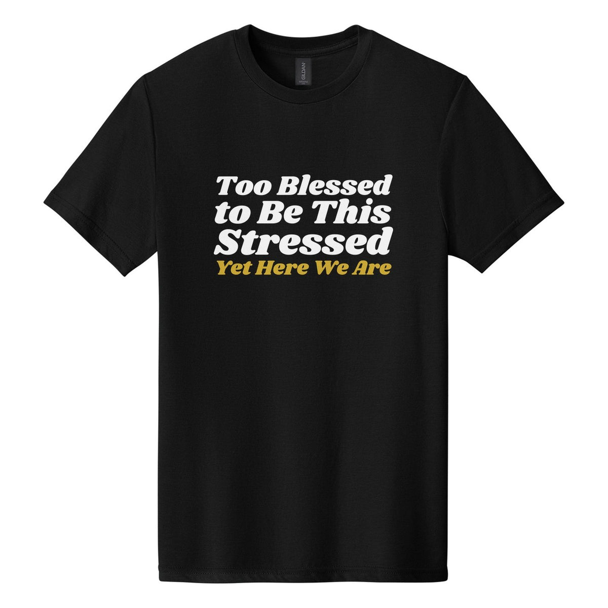 Too Blessed to Be This Stressed. Yet Here We Are tee in Pitch Black, Shrikhand font, White + Metallic Gold ink
