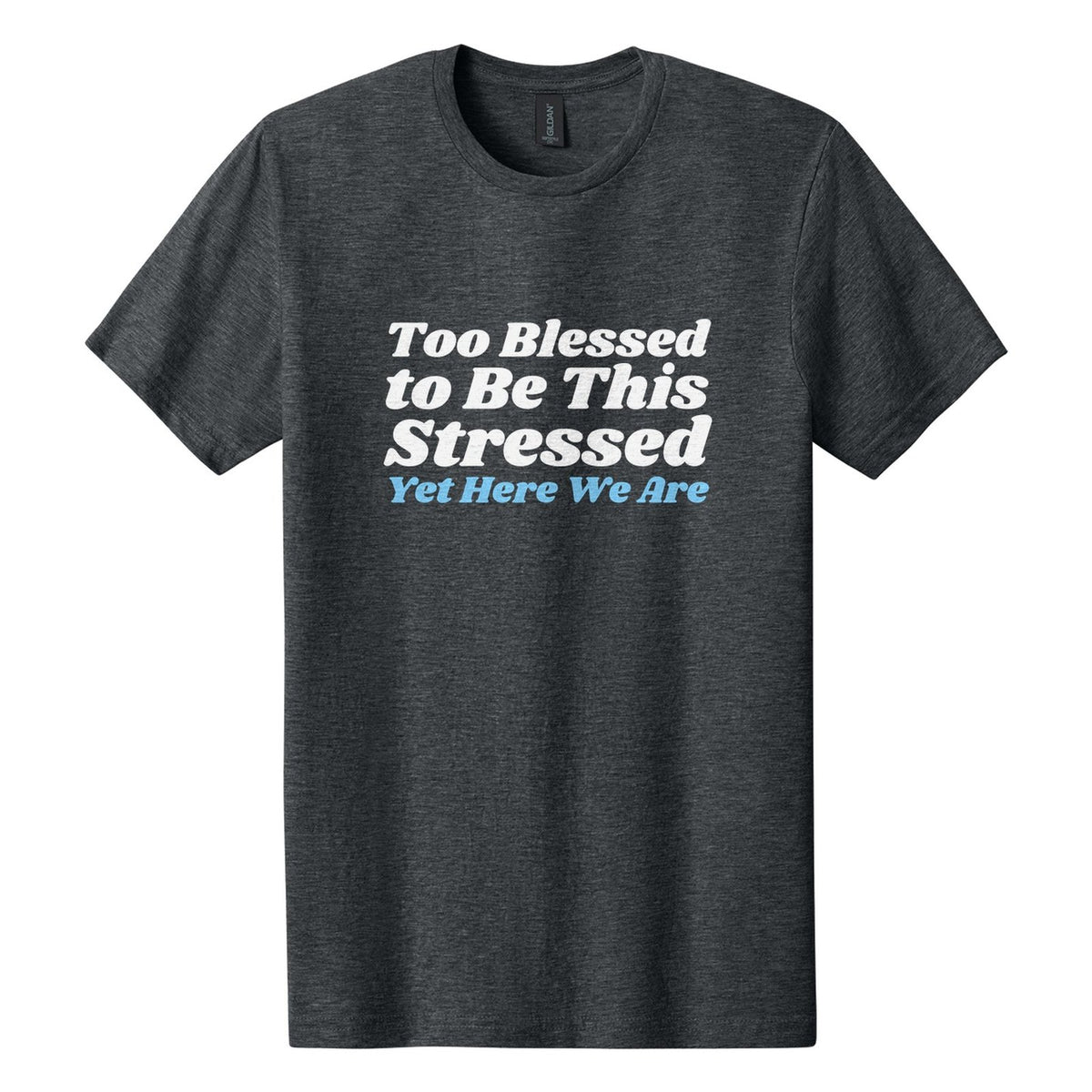 Too Blessed to Be This Stressed. Yet Here We Are tee in Dark Heather, Shrikhand font, White + Sky Blue ink