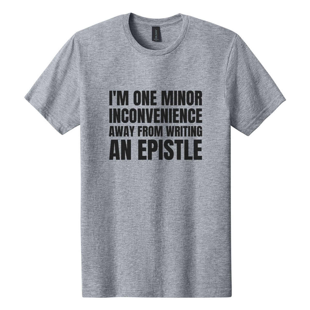 I'm One Minor Inconvenience Away from Writing an Epistle tee in Ring Spun Sport Grey, Anton font, Black ink