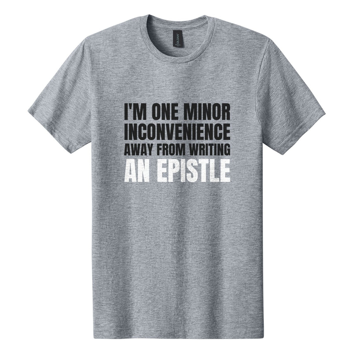 I'm One Minor Inconvenience Away from Writing an Epistle tee in Ring Spun Sport Grey, Anton font, Black + White ink