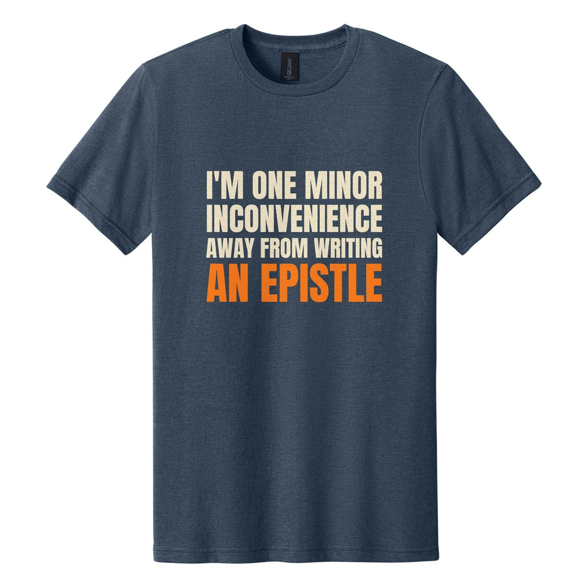 I'm One Minor Inconvenience Away from Writing an Epistle tee in Navy Mist, Anton font, Cream + Orange ink