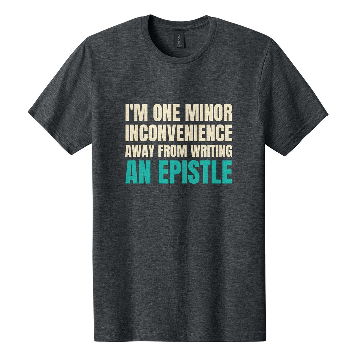 I'm One Minor Inconvenience Away from Writing an Epistle tee in Dark Heather, Anton font, Cream + Teal ink