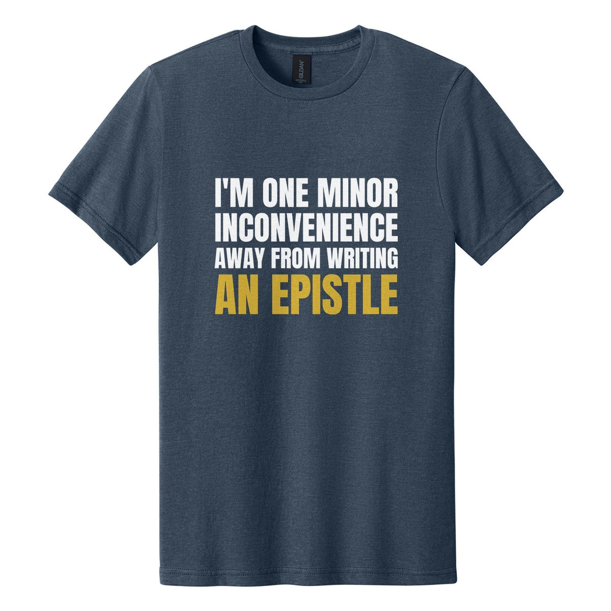 I'm One Minor Inconvenience Away from Writing an Epistle tee in Navy Mist, Anton font, White + Metallic Gold ink
