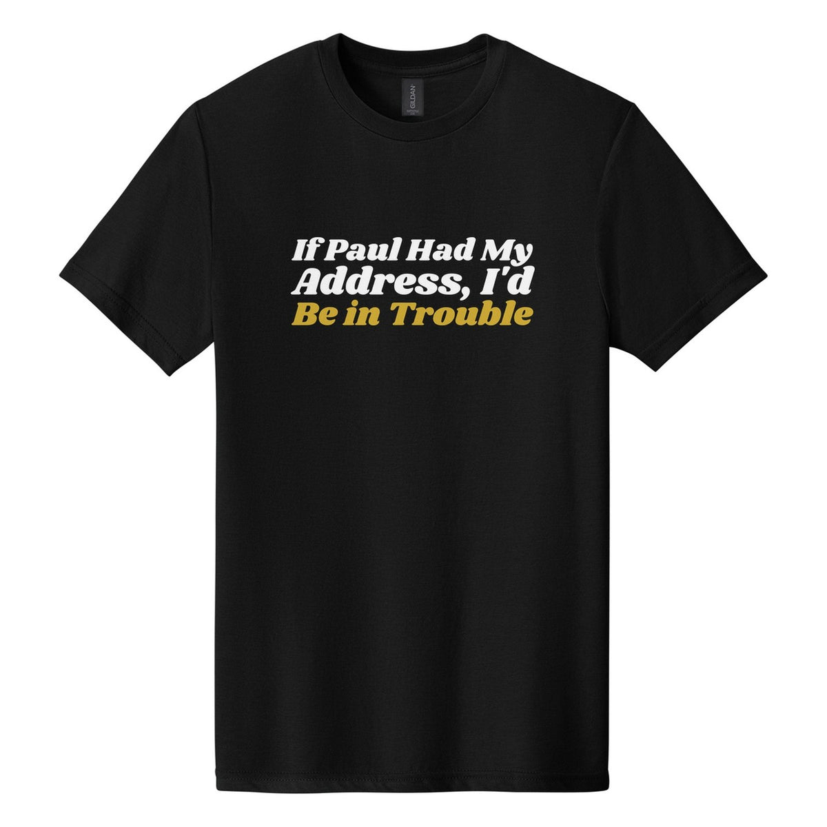 If Paul Had My Address, I'd Be in Trouble tee in Pitch Black, Shrikhand font, White + Metallic Gold ink