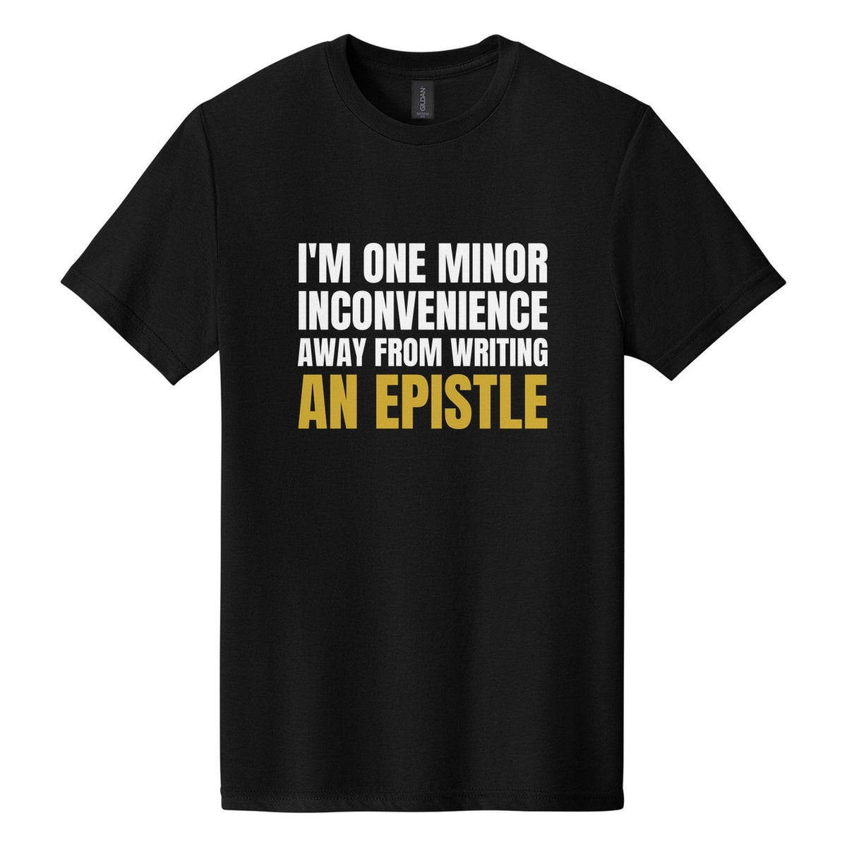 I'm One Minor Inconvenience Away from Writing an Epistle tee in Pitch Black, Anton font, White + Metallic Gold ink