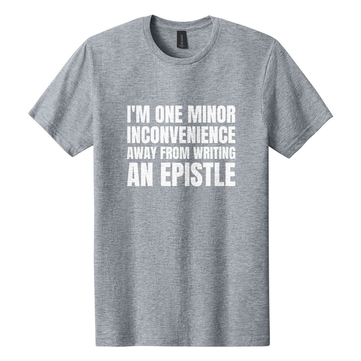 I'm One Minor Inconvenience Away from Writing an Epistle tee in Ring Spun Sport Grey, Anton font, White ink