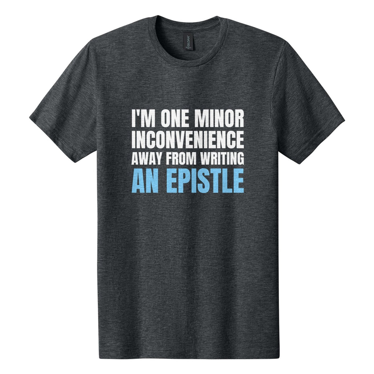 I'm One Minor Inconvenience Away from Writing an Epistle tee in Dark Heather, Anton font, White + Sky Blue ink