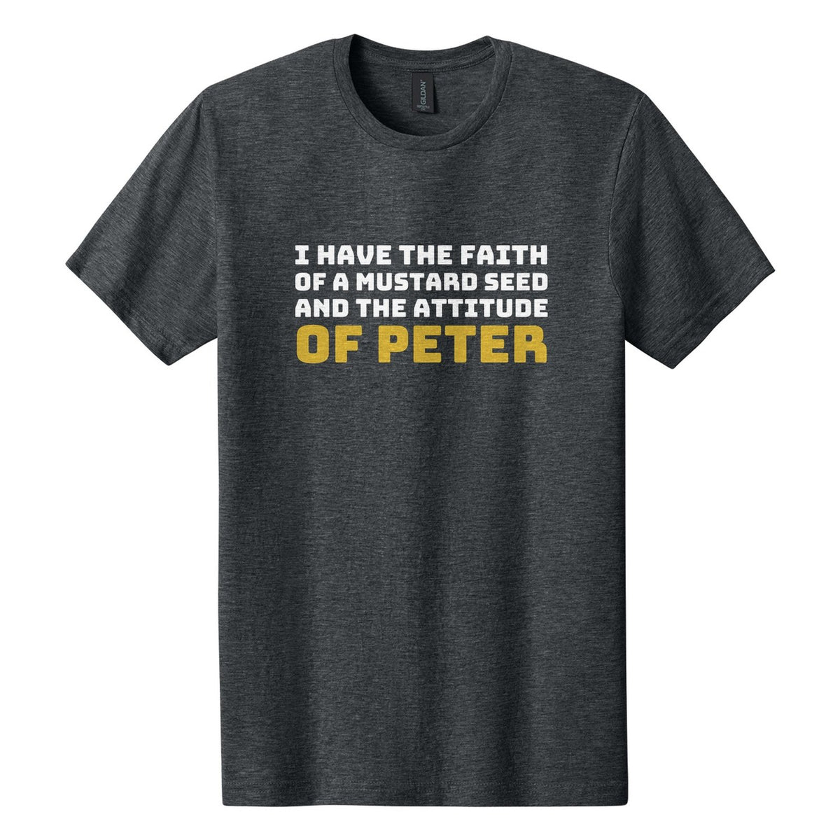 I Have the Faith of a Mustard Seed and the Attitude of Peter tee in Dark Heather, Bungee font, White + Metallic Gold ink