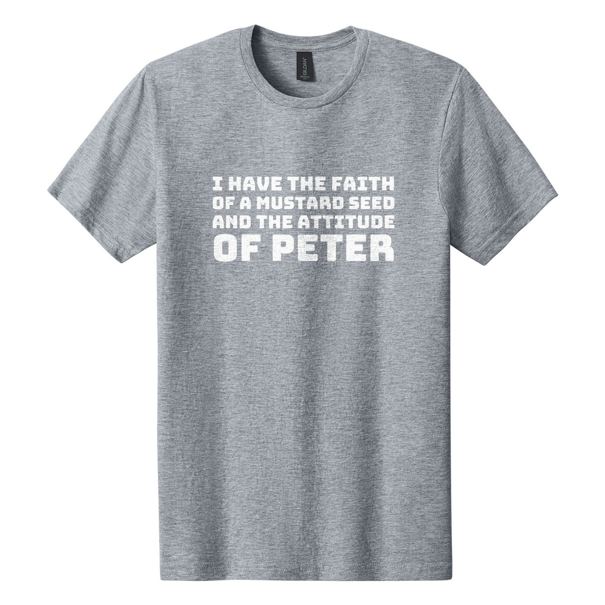 I Have the Faith of a Mustard Seed and the Attitude of Peter tee in Ring Spun Sport Grey, Bungee font, White ink