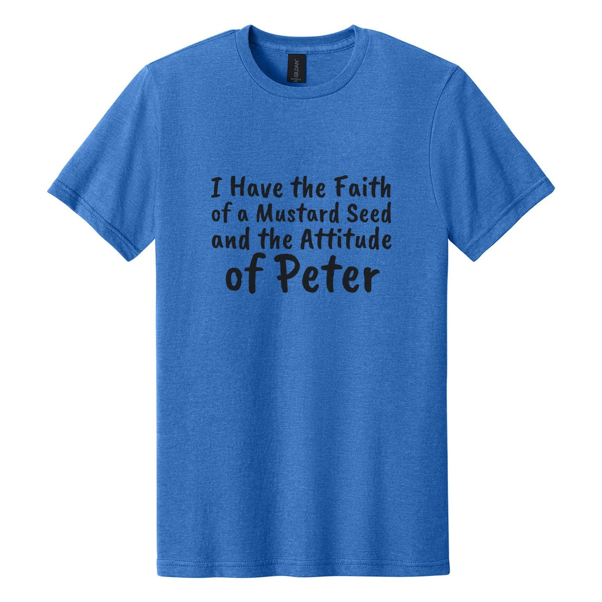 I Have the Faith of a Mustard Seed and the Attitude of Peter tee in Royal Mist, Caveat Brush font, Black ink