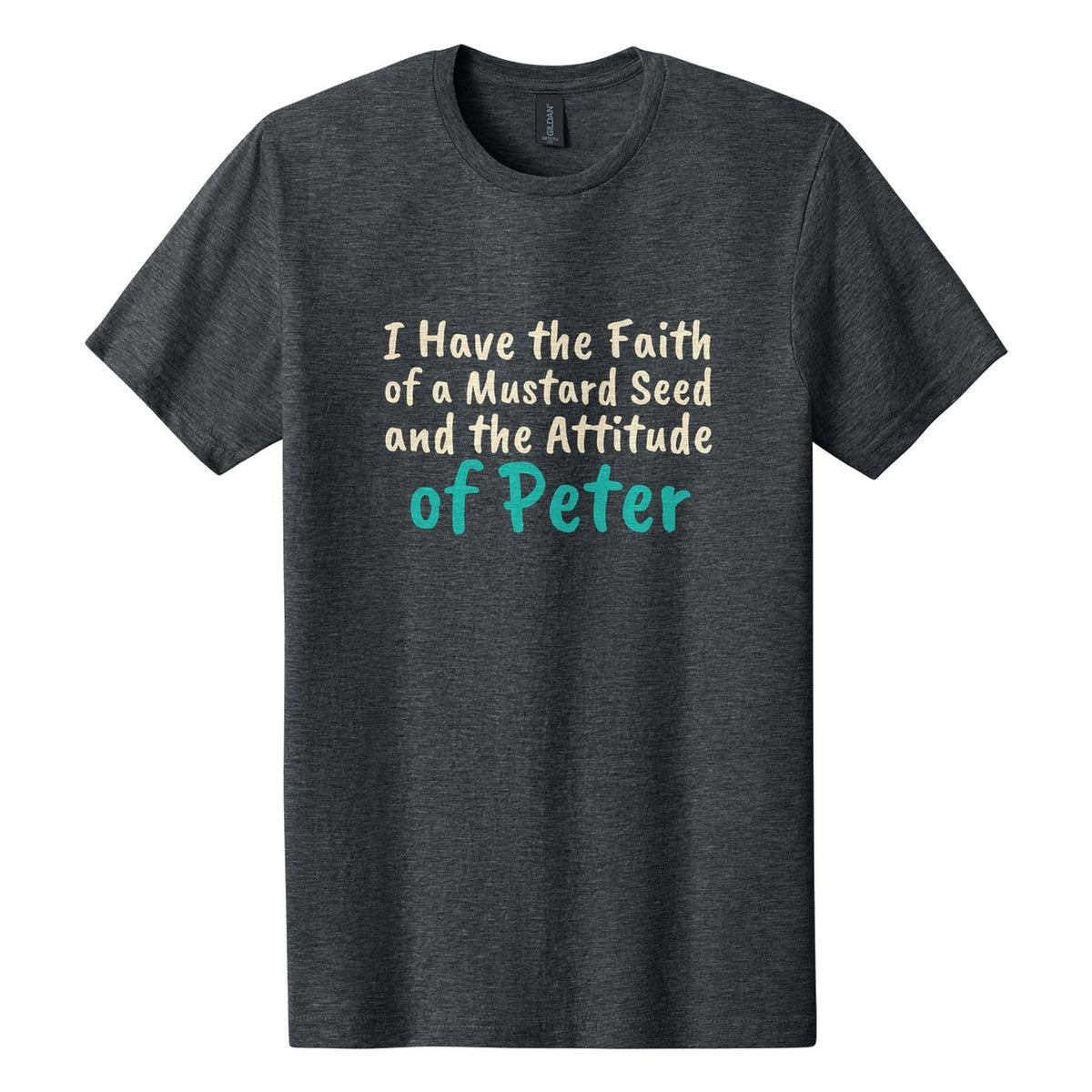 I Have the Faith of a Mustard Seed and the Attitude of Peter tee in Dark Heather, Caveat Brush font, Cream + Teal ink