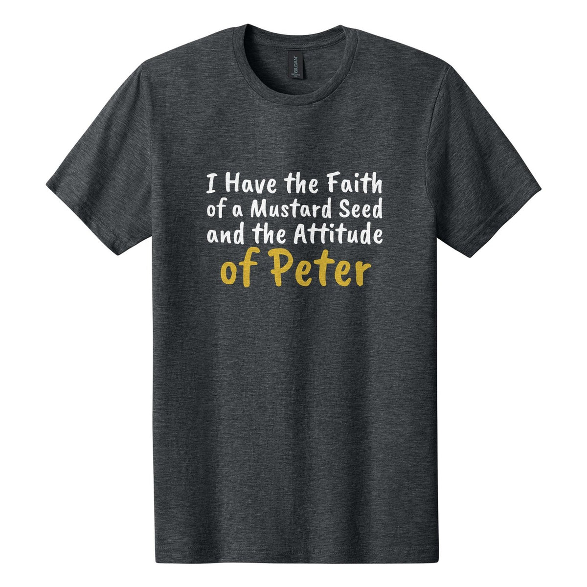 I Have the Faith of a Mustard Seed and the Attitude of Peter tee in Dark Heather, Caveat Brush font, White + Metallic Gold ink