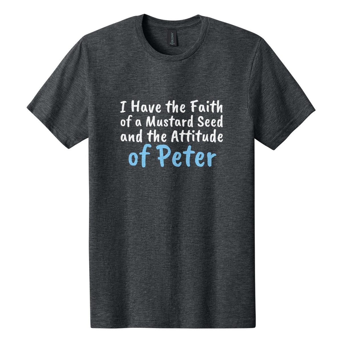 I Have the Faith of a Mustard Seed and the Attitude of Peter tee in Dark Heather, Caveat Brush font, White + Sky Blue ink