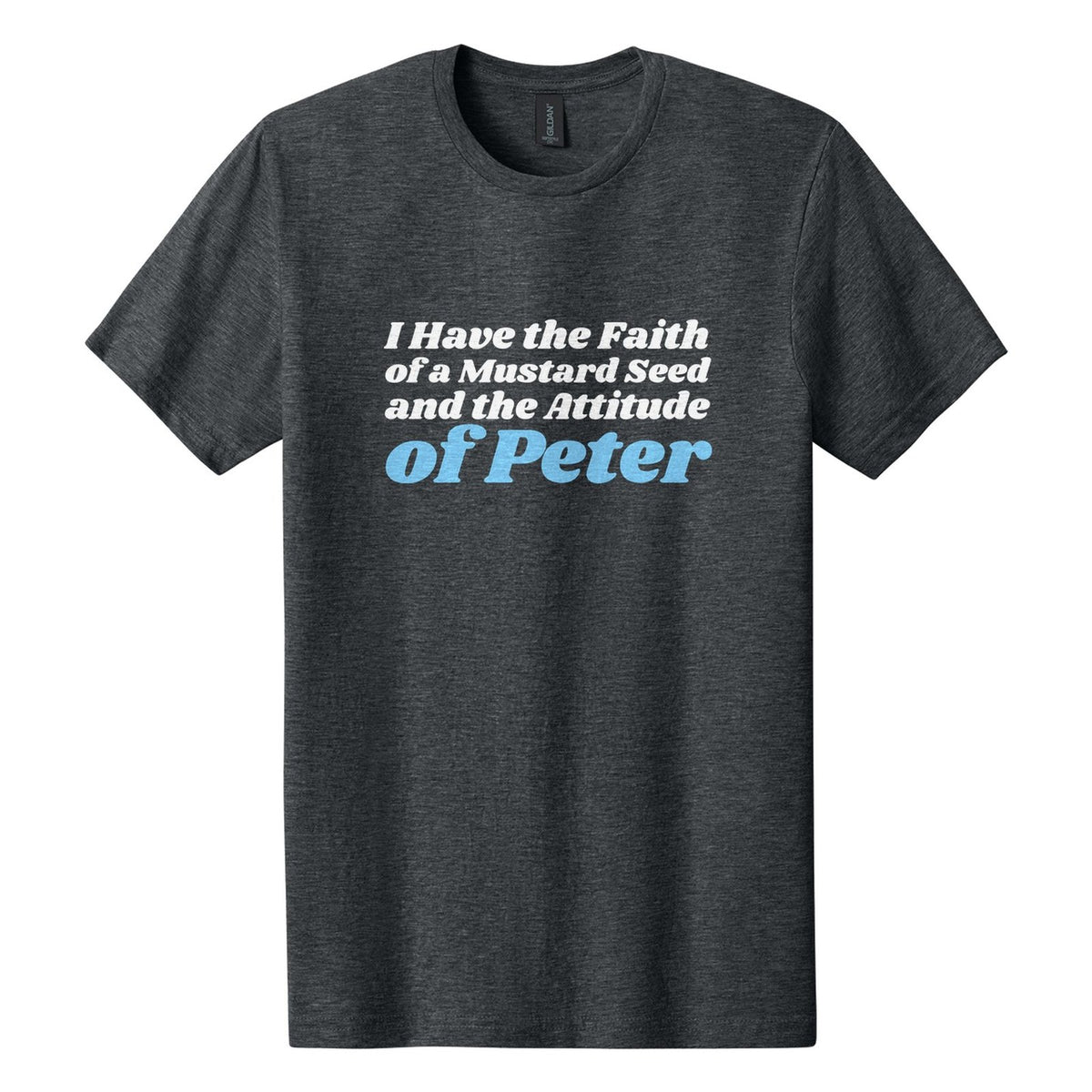 I Have the Faith of a Mustard Seed and the Attitude of Peter tee in Dark Heather, Shrikhand font, White + Sky Blue ink