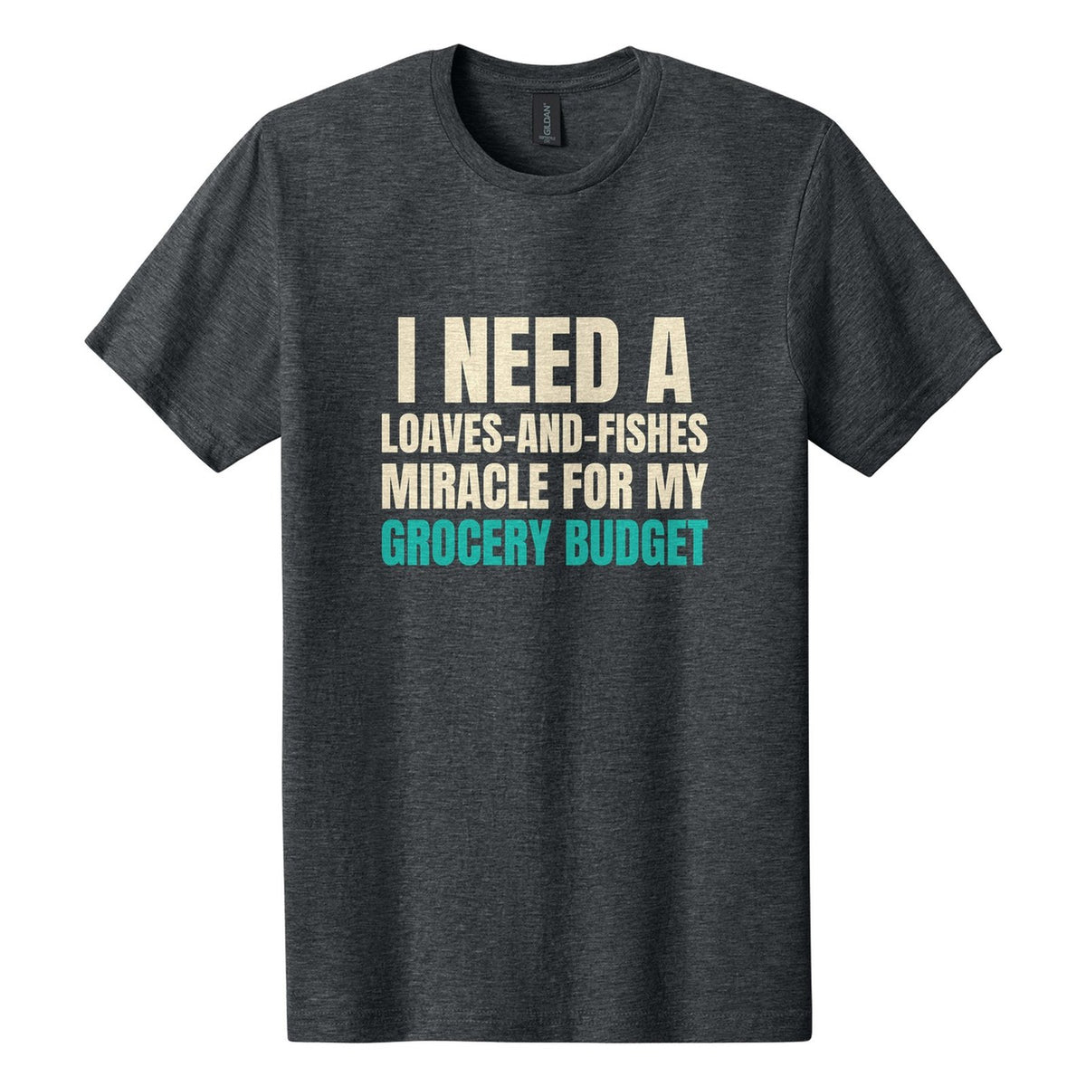 I Need a Loaves-and-Fishes Miracle for My Grocery Budget tee in Dark Heather, Anton font, Cream + Teal ink