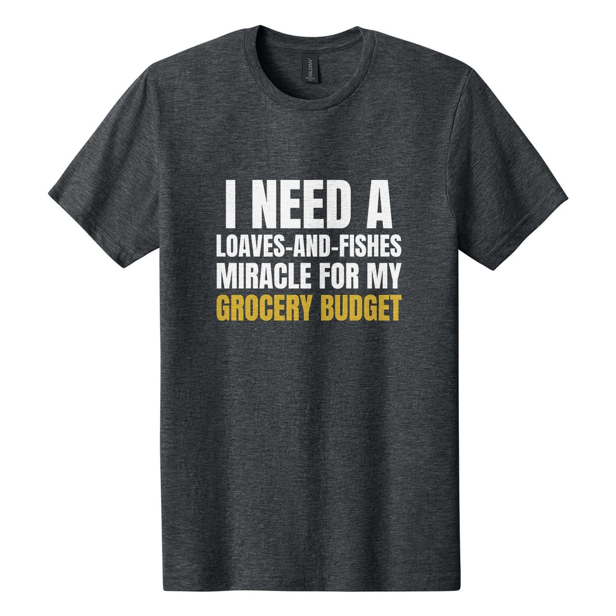 I Need a Loaves-and-Fishes Miracle for My Grocery Budget tee in Dark Heather, Anton font, White + Metallic Gold ink
