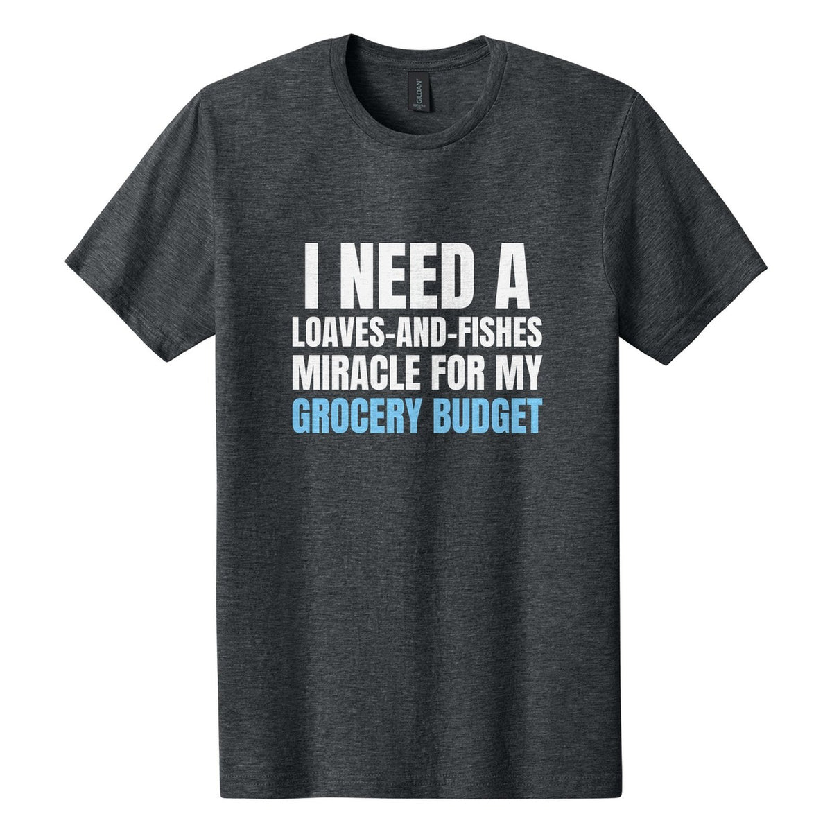 I Need a Loaves-and-Fishes Miracle for My Grocery Budget tee in Dark Heather, Anton font, White + Sky Blue ink