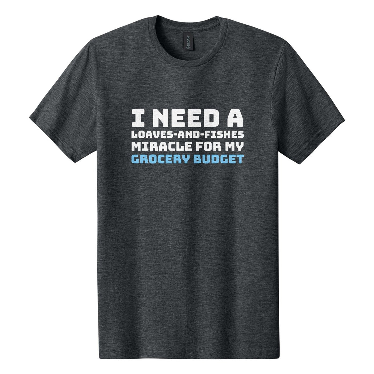 I Need a Loaves-and-Fishes Miracle for My Grocery Budget tee in Dark Heather, Bungee font, White + Sky Blue ink