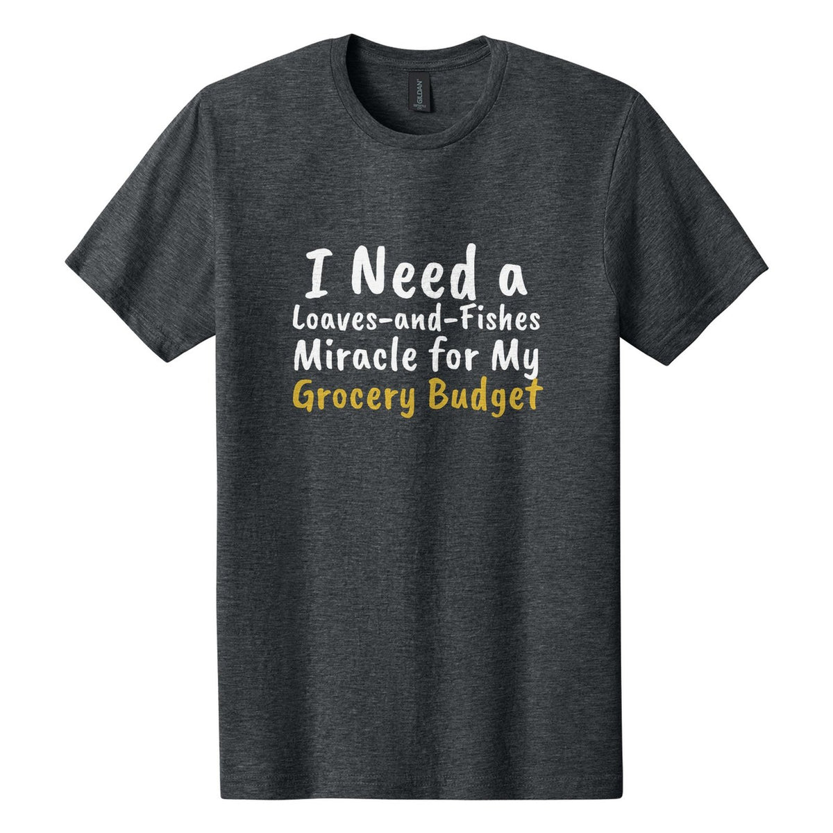 I Need a Loaves-and-Fishes Miracle for My Grocery Budget tee in Dark Heather, Caveat Brush font, White + Metallic Gold ink