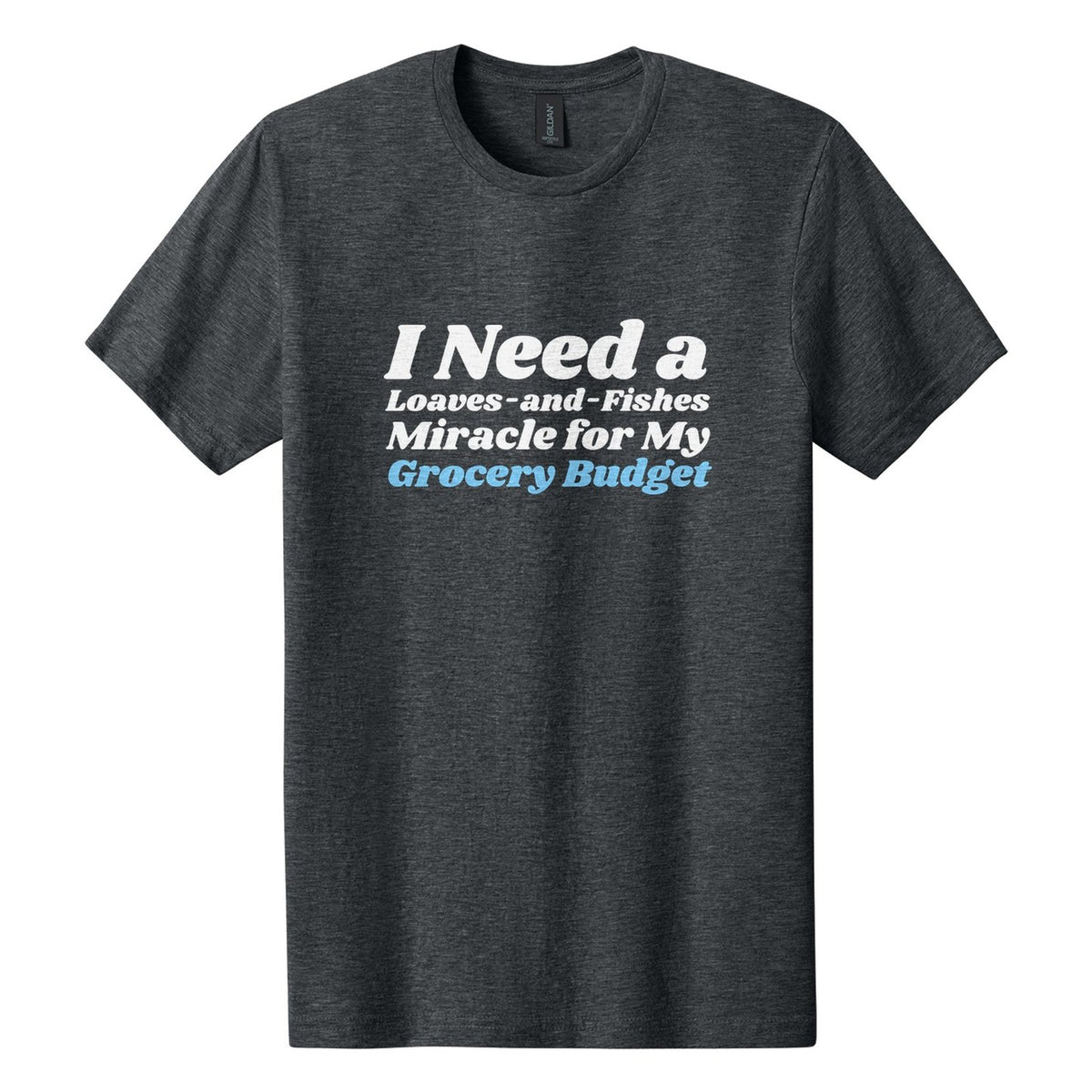 I Need a Loaves-and-Fishes Miracle for My Grocery Budget tee in Dark Heather, Shrikhand font, White + Sky Blue ink