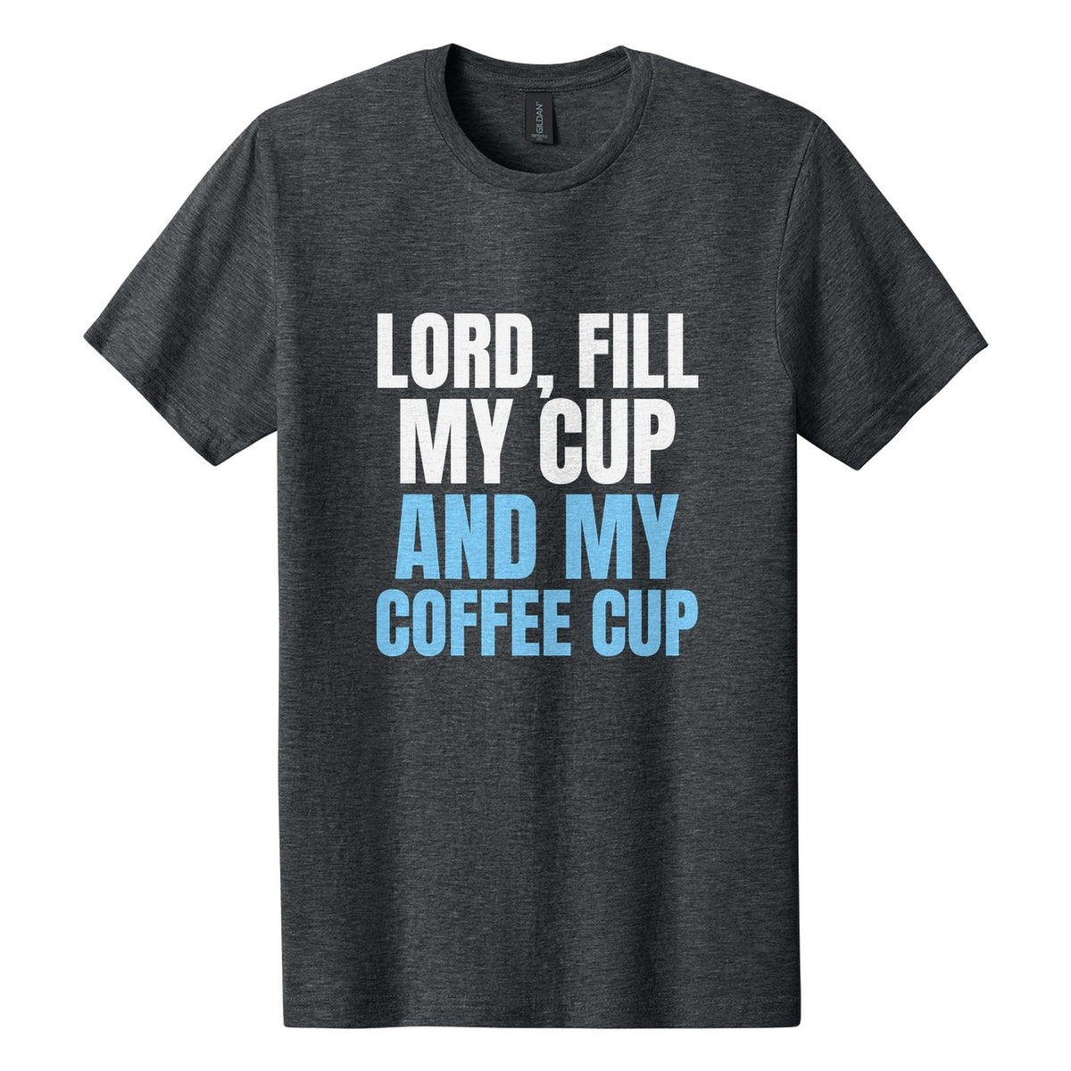 Lord, Fill My Cup. And My Coffee Cup tee in Dark Heather, Anton font, White + Sky Blue ink