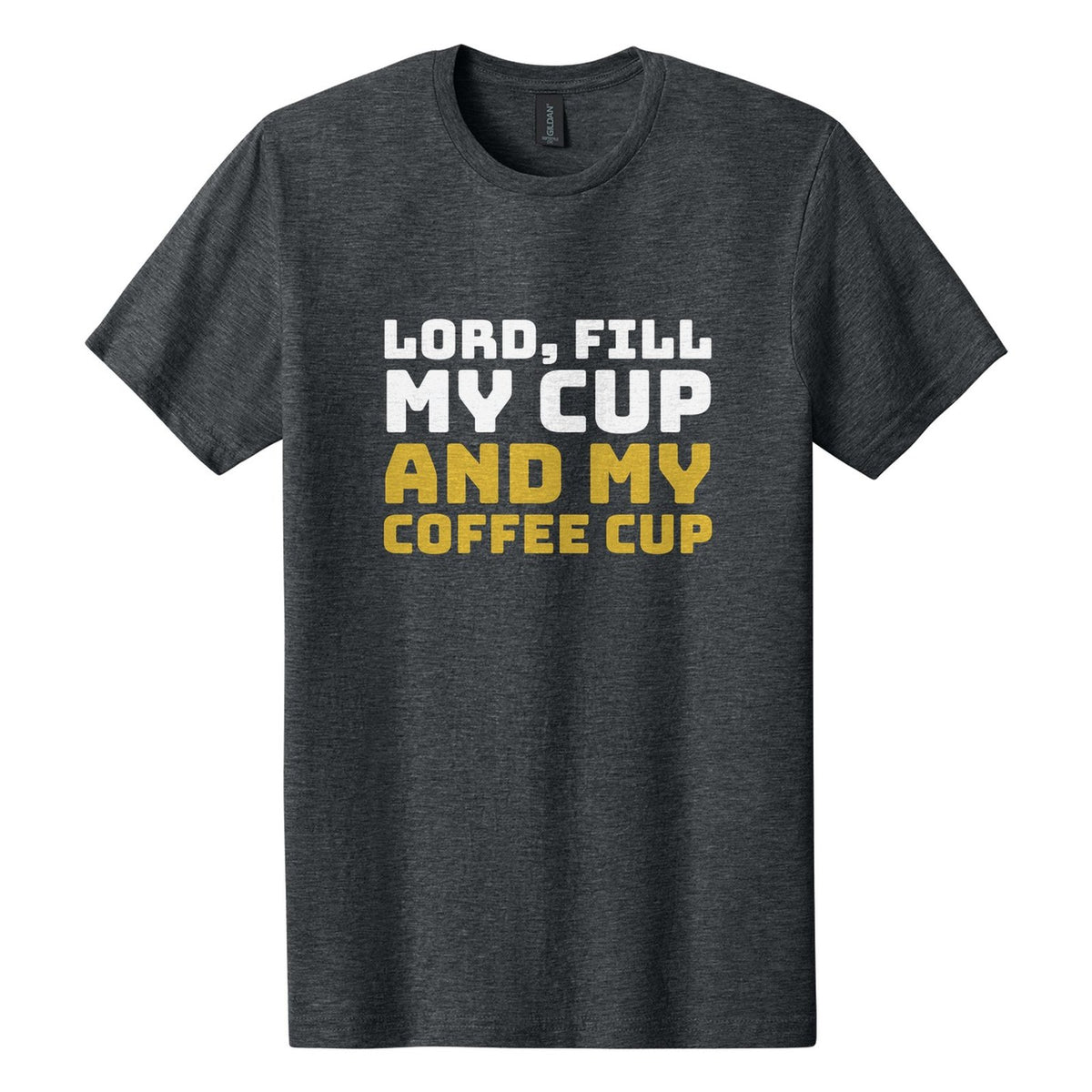 Lord, Fill My Cup. And My Coffee Cup tee in Dark Heather, Bungee font, White + Metallic Gold ink
