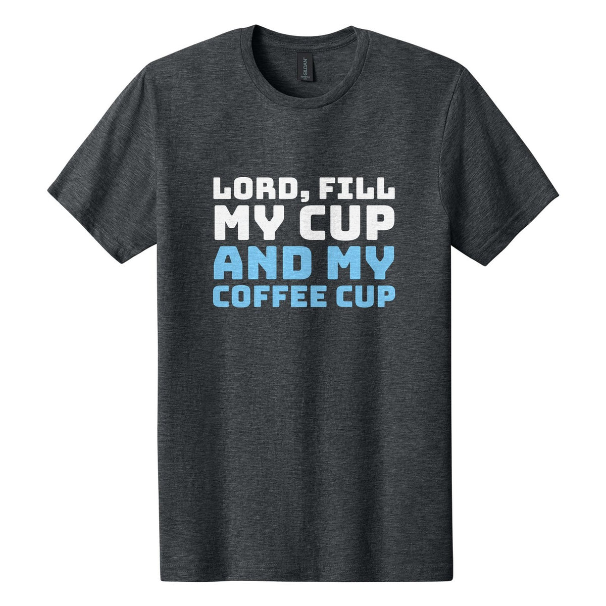 Lord, Fill My Cup. And My Coffee Cup tee in Dark Heather, Bungee font, White + Sky Blue ink