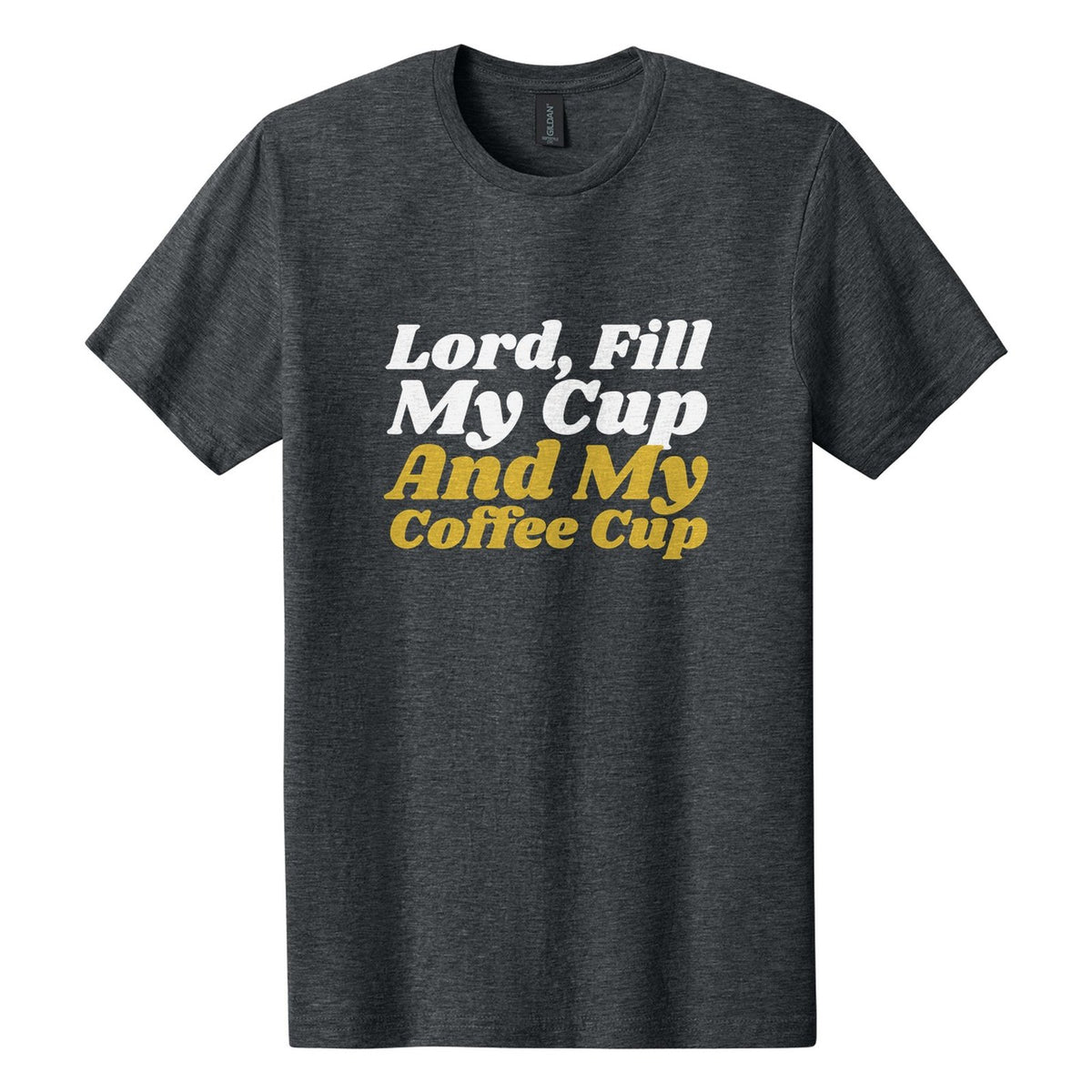 Lord, Fill My Cup. And My Coffee Cup tee in Dark Heather, Shrikhand font, White + Metallic Gold ink