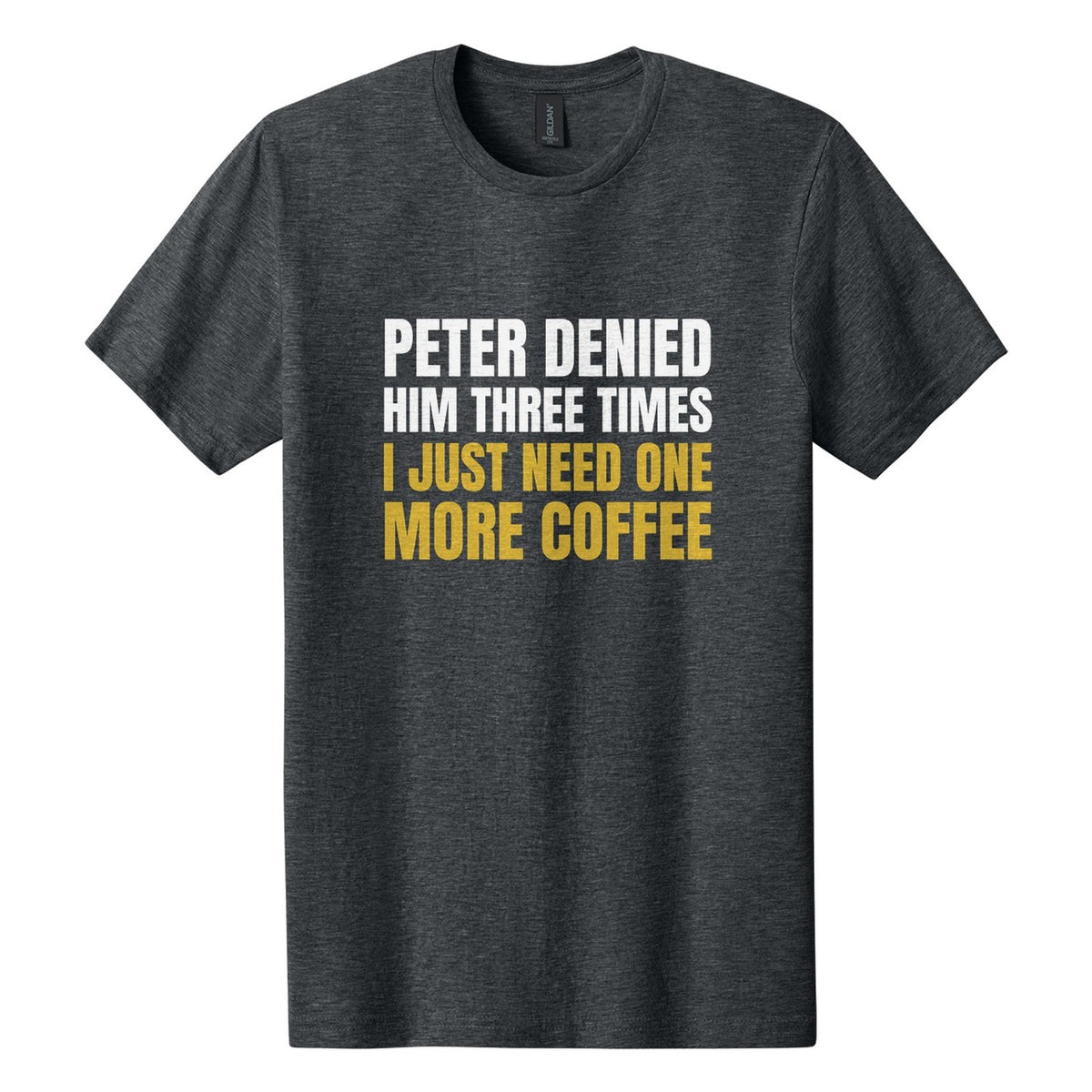 Peter Denied Him Three Times. I Just Need One More Coffee tee in Dark Heather, Anton font, White + Metallic Gold ink
