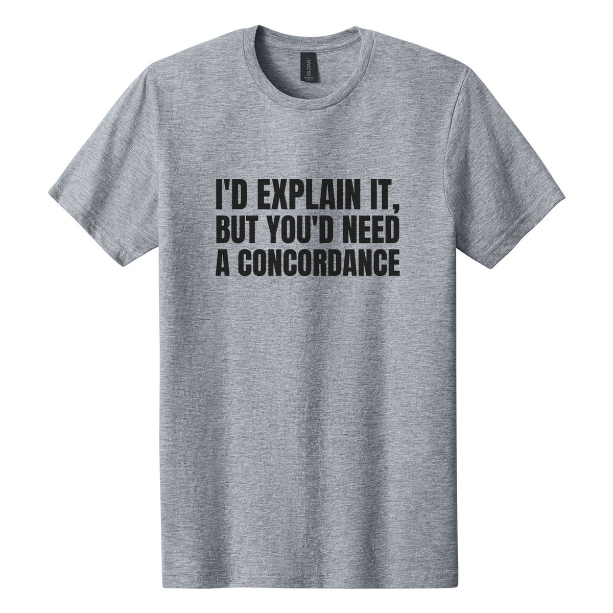 I'd Explain It, but You'd Need a Concordance tee in Ring Spun Sport Grey, Anton font, Black ink