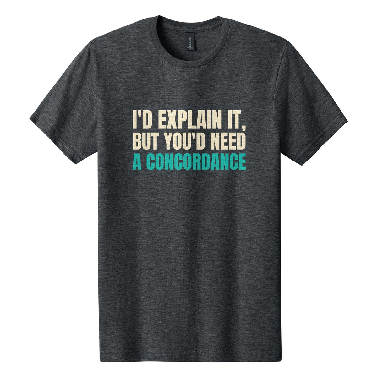 I'd Explain It, but You'd Need a Concordance tee in Dark Heather, Anton font, Cream + Teal ink