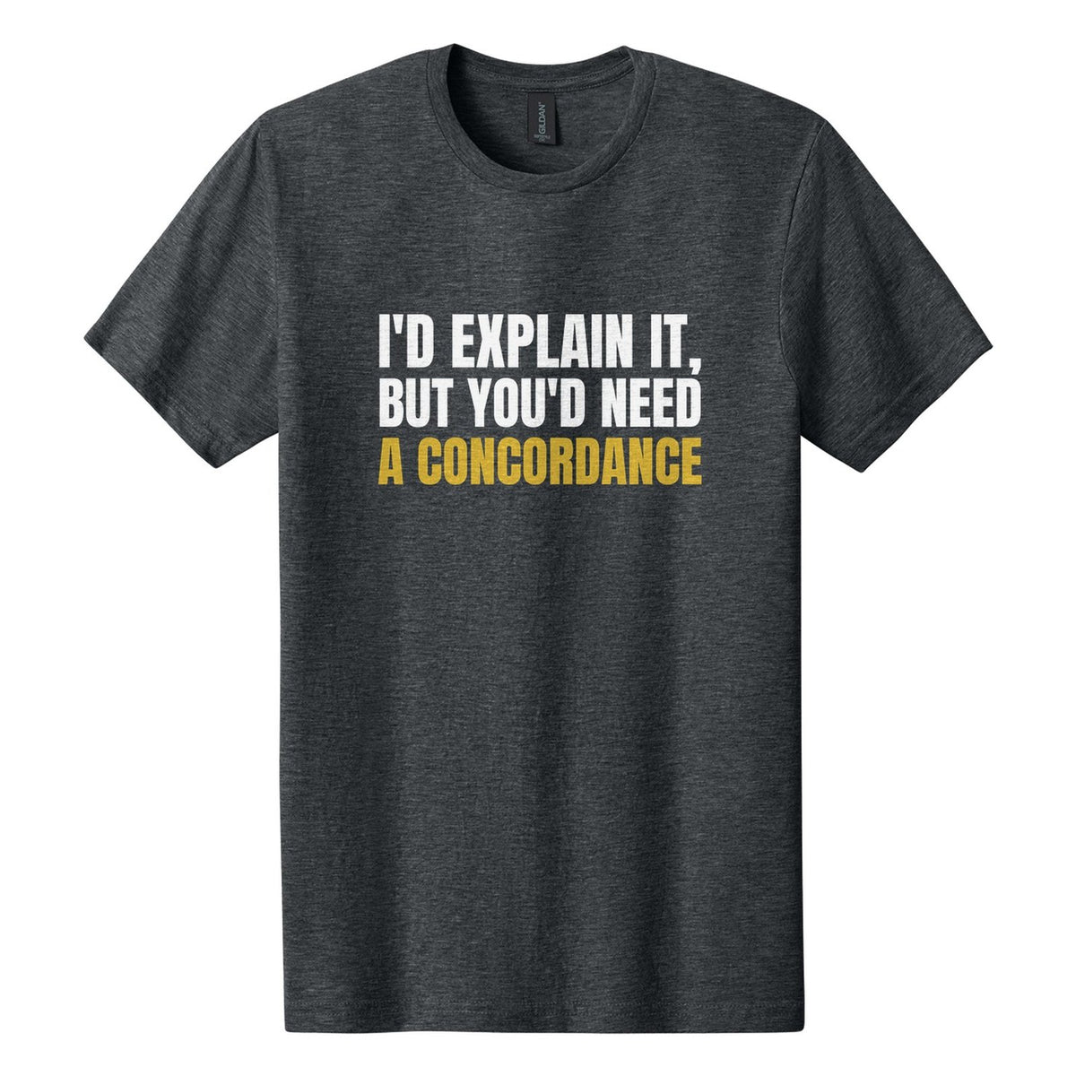 I'd Explain It, but You'd Need a Concordance tee in Dark Heather, Anton font, White + Metallic Gold ink