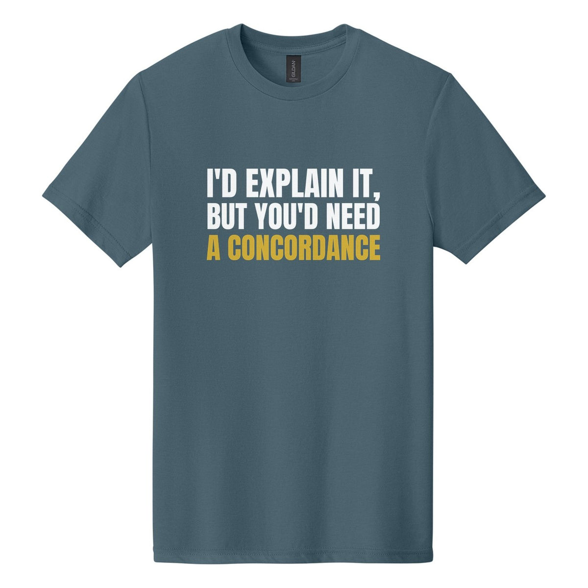 I'd Explain It, but You'd Need a Concordance tee in Steel Blue, Anton font, White + Metallic Gold ink