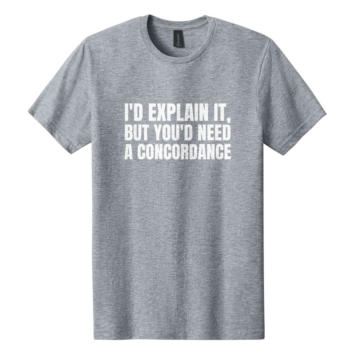 I'd Explain It, but You'd Need a Concordance tee in Ring Spun Sport Grey, Anton font, White ink
