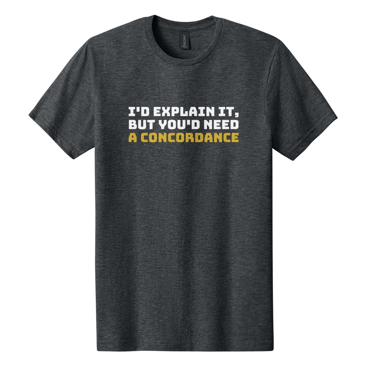 I'd Explain It, but You'd Need a Concordance tee in Dark Heather, Bungee font, White + Metallic Gold ink