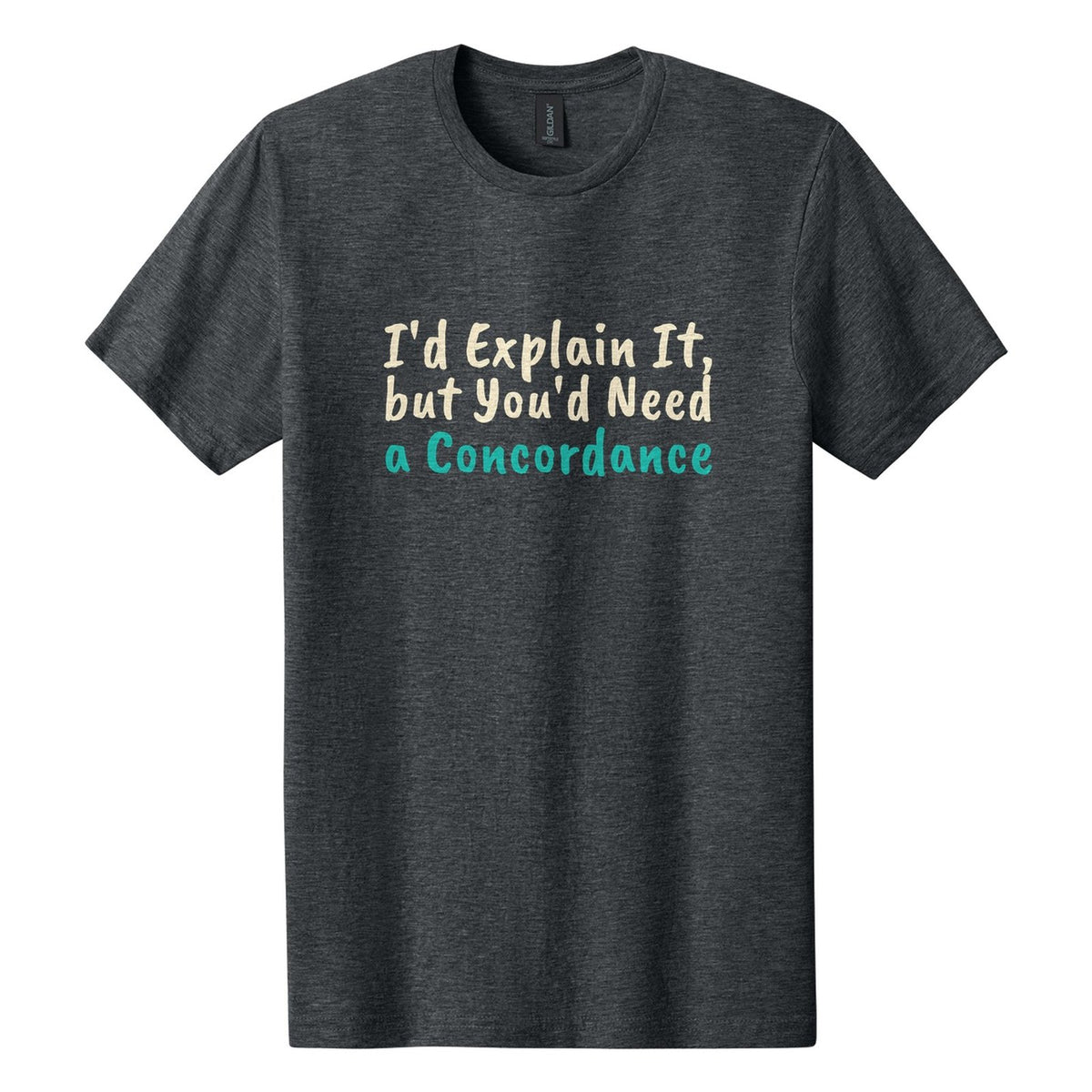 I'd Explain It, but You'd Need a Concordance tee in Dark Heather, Caveat Brush font, Cream + Teal ink