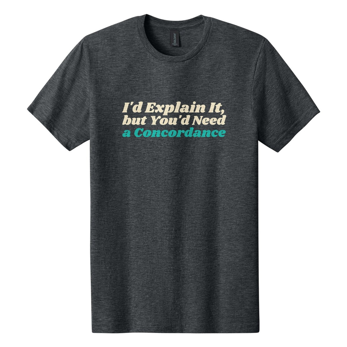 I'd Explain It, but You'd Need a Concordance tee in Dark Heather, Shrikhand font, Cream + Teal ink