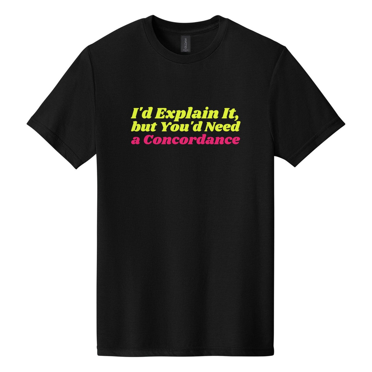I'd Explain It, but You'd Need a Concordance tee in Pitch Black, Shrikhand font, Neon Yellow + Hot Pink ink