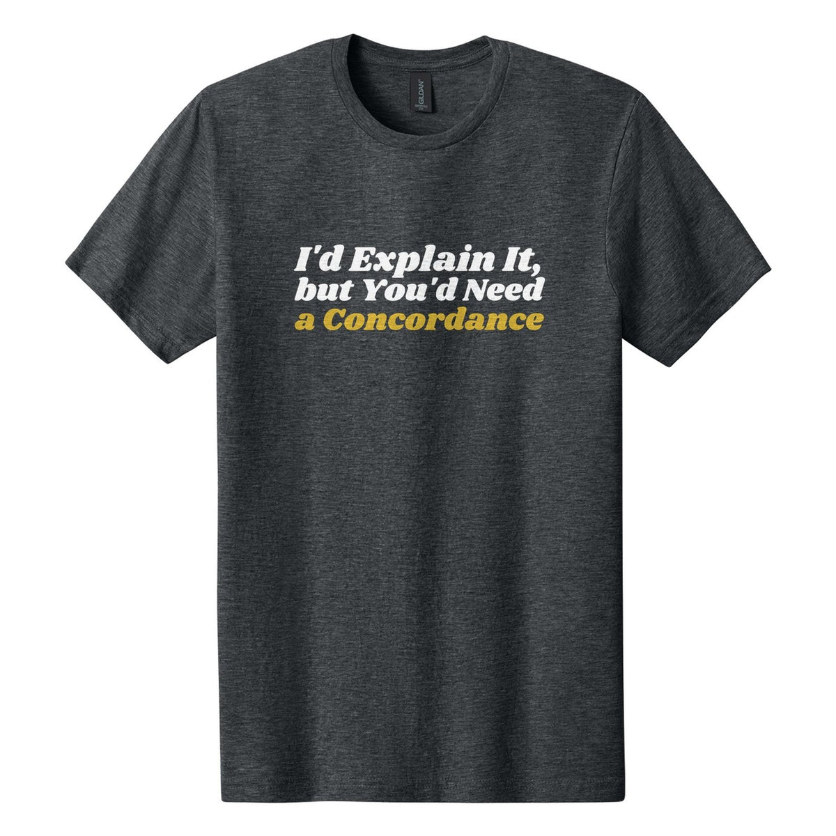I'd Explain It, but You'd Need a Concordance tee in Dark Heather, Shrikhand font, White + Metallic Gold ink