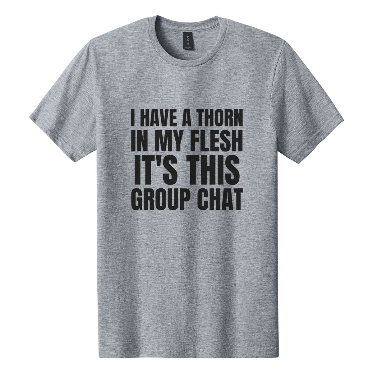 I Have a Thorn in My Flesh. It's This Group Chat tee in Ring Spun Sport Grey, Anton font, Black ink
