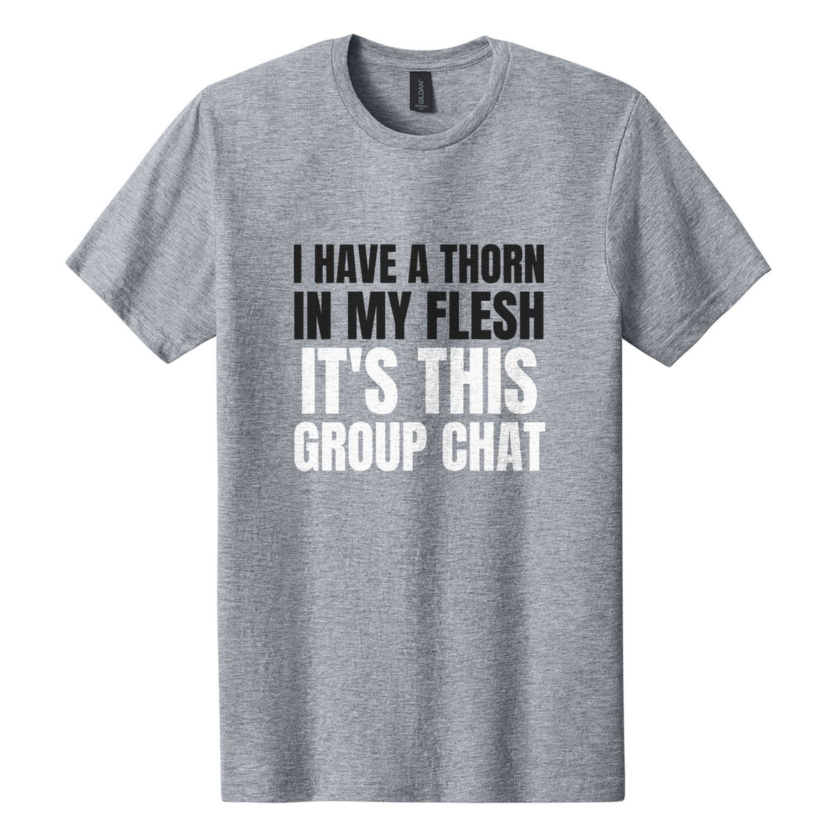 I Have a Thorn in My Flesh. It's This Group Chat tee in Ring Spun Sport Grey, Anton font, Black + White ink