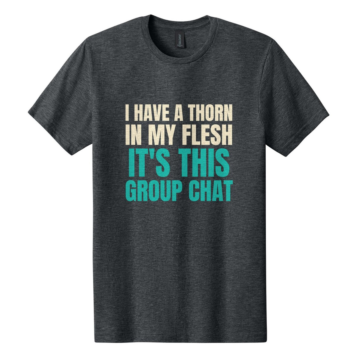 I Have a Thorn in My Flesh. It's This Group Chat tee in Dark Heather, Anton font, Cream + Teal ink