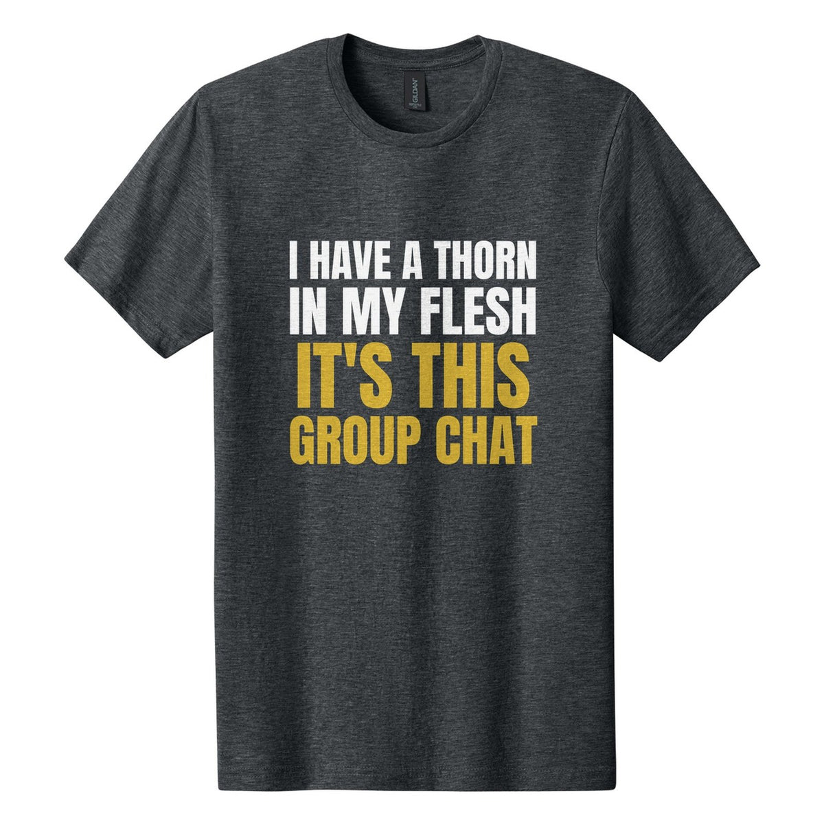 I Have a Thorn in My Flesh. It's This Group Chat tee in Dark Heather, Anton font, White + Metallic Gold ink
