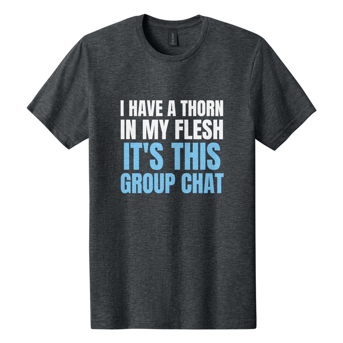 I Have a Thorn in My Flesh. It's This Group Chat tee in Dark Heather, Anton font, White + Sky Blue ink