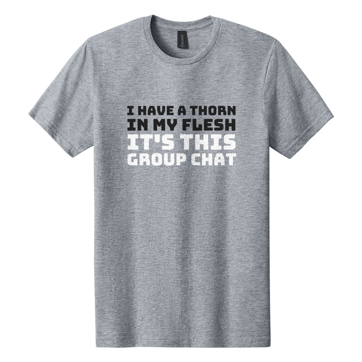 I Have a Thorn in My Flesh. It's This Group Chat tee in Ring Spun Sport Grey, Bungee font, Black + White ink