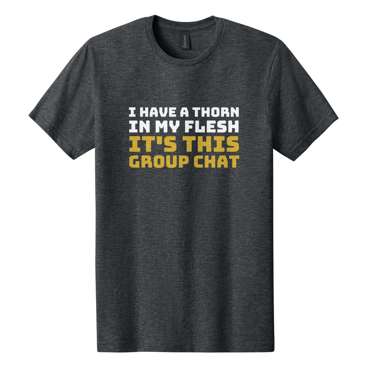 I Have a Thorn in My Flesh. It's This Group Chat tee in Dark Heather, Bungee font, White + Metallic Gold ink