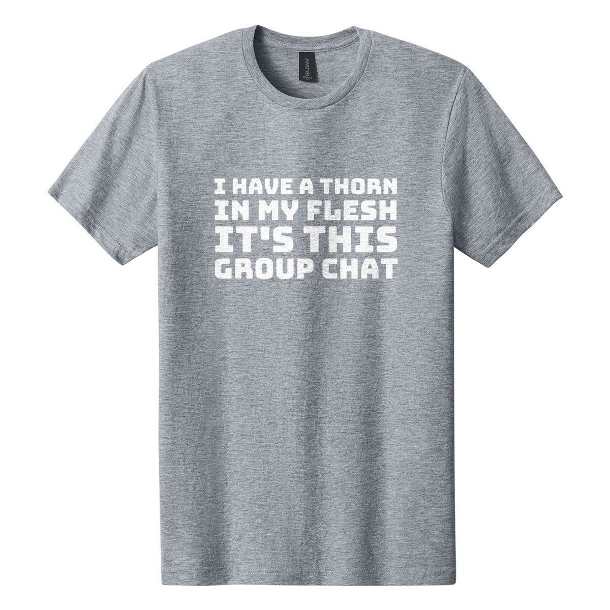 I Have a Thorn in My Flesh. It's This Group Chat tee in Ring Spun Sport Grey, Bungee font, White ink