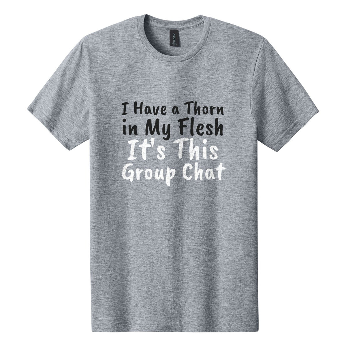 I Have a Thorn in My Flesh. It's This Group Chat tee in Ring Spun Sport Grey, Caveat Brush font, Black + White ink