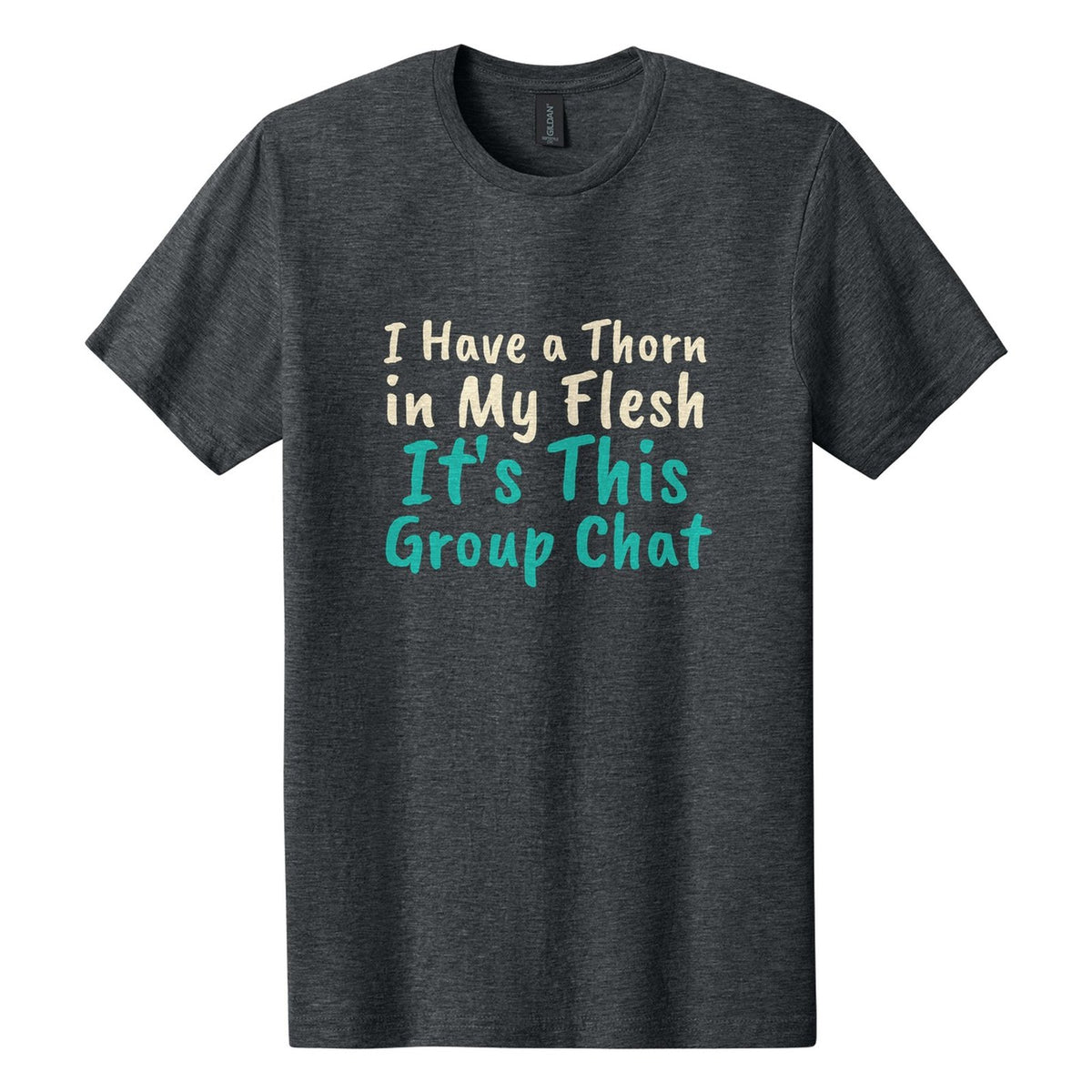 I Have a Thorn in My Flesh. It's This Group Chat tee in Dark Heather, Caveat Brush font, Cream + Teal ink